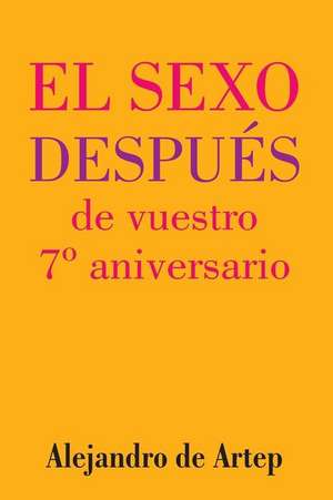 Sex After Your 7th Anniversary (Spanish Edition) - El Sexo Despues de Vuestro 7 Aniversario de Alejandro De Artep