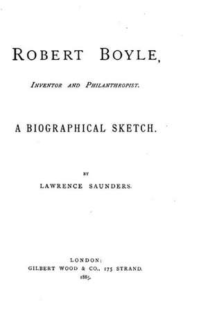 Robert Boyle, Inventor and Philanthropist, a Biographical Sketch de Lawrence Saunders