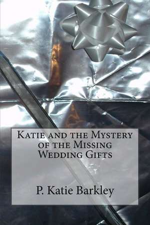 Katie and the Mystery of the Missing Wedding Gifts de P. Katie Barkley