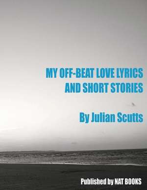 My Off-Beat Love Lyrics and Short Stories de Julian Scutts