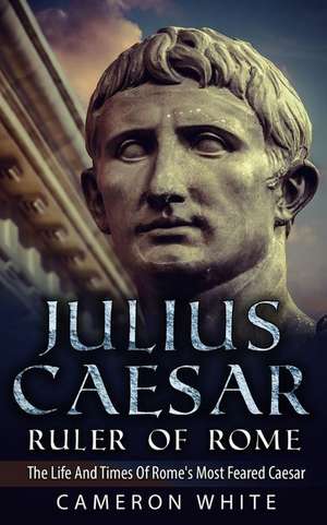 Julius Caesar Ruler of Rome de Cameron White