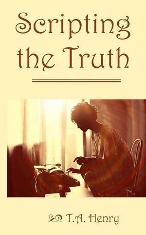 Scripting the Truth de T. a. Henry