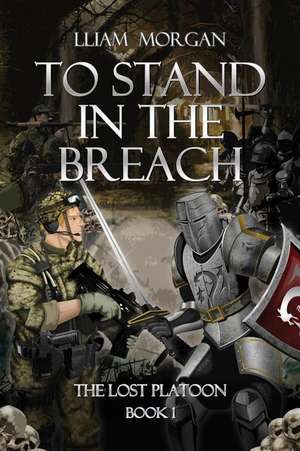 To Stand in the Breach: The Lost Platoon Book One de Lliam Morgan