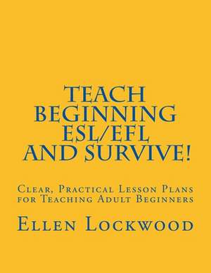 Teach Beginning ESL/Efl and Survive! de Ellen Lockwood