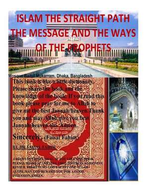 Islam the Straight Path the Message and the Ways of the Prophets de MR Faisal Fahim