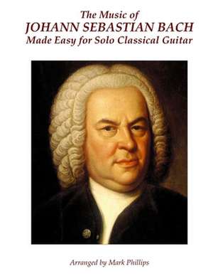 The Music of Johann Sebastian Bach Made Easy for Solo Classical Guitar de Johann Sebastian Bach