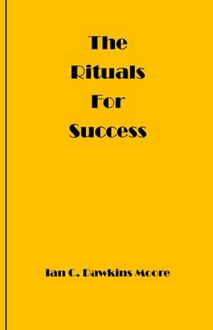 The Rituals for Success de MR Ian C. Dawkins Moore