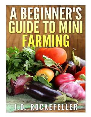 A Beginner's Guide to Mini Farming de Rockefeller, J. D.