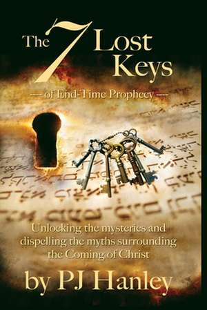 The 7 Lost Keys of End-Time Prophecy de Pj Hanley