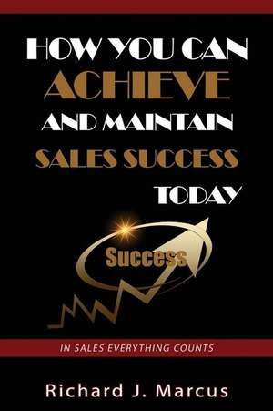 How You Can Achieve and Maintain Sales Success Today de Richard J. Marcus