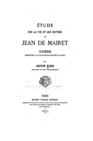 Etude Sur La Vie Et Les Oeuvres de Jean de Mairet de Gaston Bizos