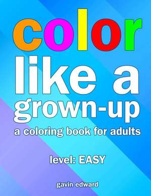 Color Like a Grown-Up de Gavin Edward