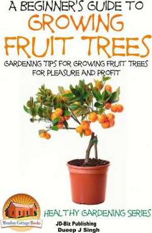 A Beginner's Guide to Growing Fruit Trees de Dueep Jyot Singh