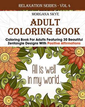 Coloring Book for Adults Featuring 30 Beautiful Zentangle Designs with Positive Affirmations de Morgana Skye