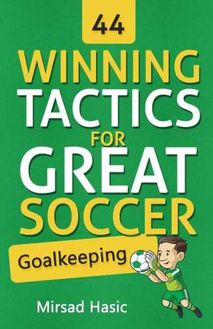 44 Winning Tactics for Great Soccer Goalkeeping de Mirsad Hasic