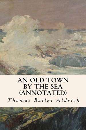 An Old Town by the Sea (Annotated) de Thomas Bailey Aldrich