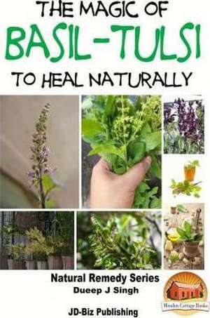 The Magic of Basil - Tulsi to Heal Naturally de Dueep Jyot Singh