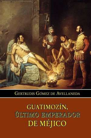 Guatimozin, Ultimo Emperador de Mejico de Gertrudis Gomez De Avellaneda