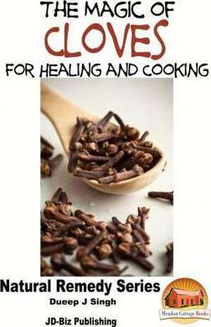 The Magic of Cloves for Healing and Cooking de Dueep Jyot Singh