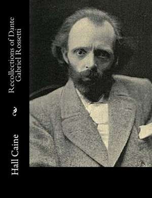 Recollections of Dante Gabriel Rossetti de Hall Caine