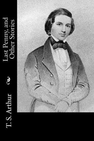 Last Penny, and Other Stories de T. S. Arthur