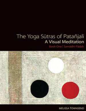 The Yoga Sutras of Patanjali: A Visual Meditation. Book One - Samadhi Padah. Paintings, Translation, and Commentary de Melissa Townsend