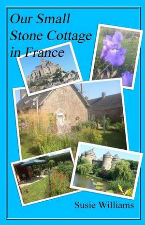 Our Small Stone Cottage in France de Susie Williams