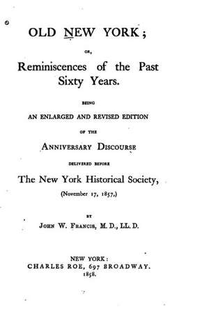 Old New York, Or, Reminiscences of the Past Sixty Years. Being an Enlarged and Revised Edition de John W. Francis