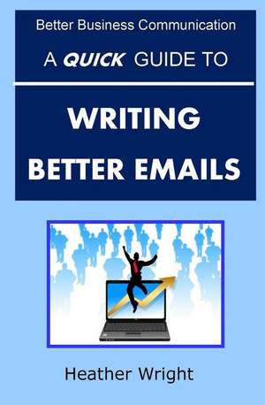 A Quick Guide to Writing Better Emails de Heather Wright