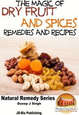 The Magic of Dry Fruit and Spices with Healthy Remedies and Tasty Recipes de Dueep Jyot Singh