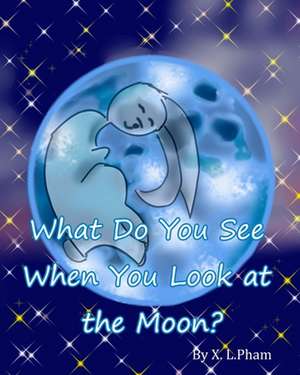 What Do You See When You Look at the Moon? de X. L. Pham