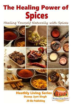 The Healing Power of Spices - Healing Yourself Naturally with Spices de Dueep Jyot Sing