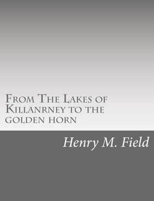 From the Lakes of Killanrney to the Golden Horn de Henry M. Field