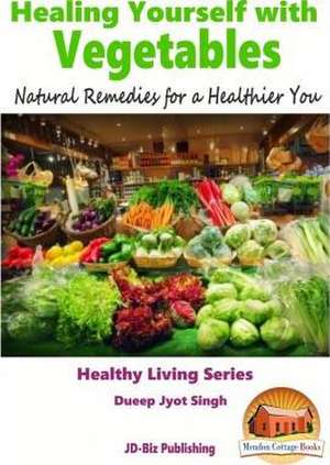 Healing Yourself with Vegetables - Natural Remedies for a Healthier You de Dueep Jyot Singh