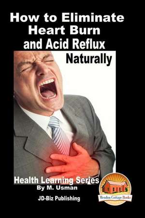 How to Eliminate Heart Burn and Acid Reflux Naturally - Health Learning Series de M. Usman