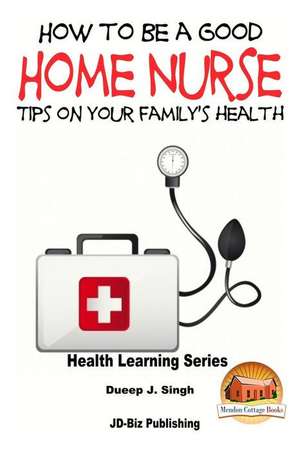 How to Be a Good Home Nurse Tips on Your Family's Health de Dueep Jyot Singh