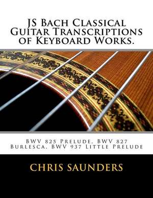 Js Bach Classical Guitar Transcriptions of Keyboard Works. de Saunders, MR Chris D.