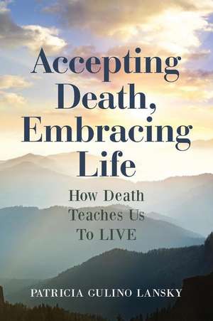 Accepting Death, Embracing Life de Patricia Gulino Lansky