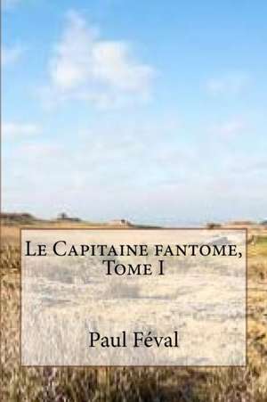 Le Capitaine Fantome, Tome I de M. Paul Feval