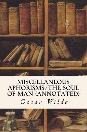 Miscellaneous Aphorisms/The Soul of Man (Annotated) de Oscar Wilde