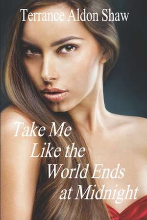 Take Me Like the World Ends at Midnight: 8 Stories of Unexpected Passion de Terrance Aldon Shaw