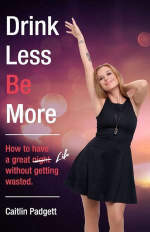 Drink Less Be More de Caitlin Padgett