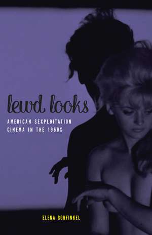 Lewd Looks: American Sexploitation Cinema in the 1960s de Elena Gorfinkel