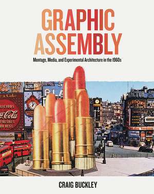 Graphic Assembly: Montage, Media, and Experimental Architecture in the 1960s de Craig Buckley