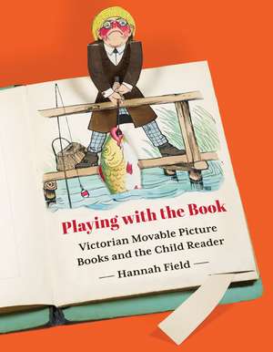 Playing with the Book : Victorian Movable Picture Books and the Child Reader de Hannah Field