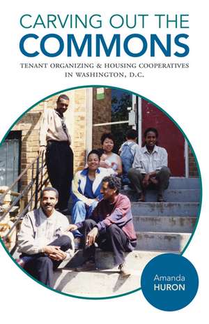 Carving Out the Commons: Tenant Organizing and Housing Cooperatives in Washington, D.C. de Amanda Huron