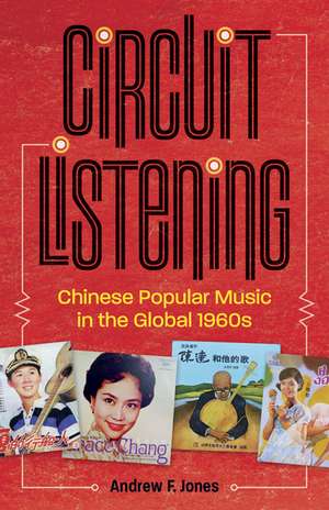 Circuit Listening: Chinese Popular Music in the Global 1960s de Andrew F. Jones