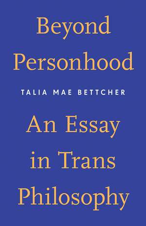 Beyond Personhood: An Essay in Trans Philosophy de Talia Mae Bettcher