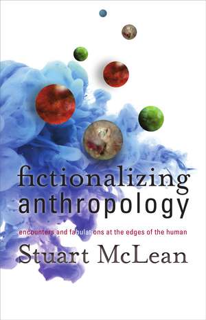 Fictionalizing Anthropology: Encounters and Fabulations at the Edges of the Human de Stuart J. McLean