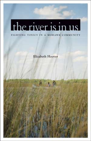 The River Is in Us: Fighting Toxics in a Mohawk Community de Elizabeth Hoover